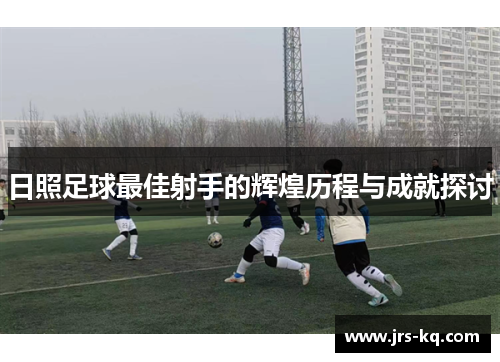 日照足球最佳射手的辉煌历程与成就探讨