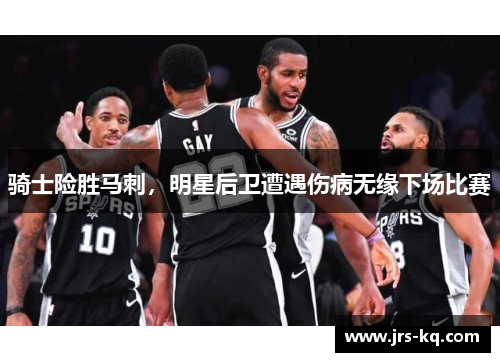 骑士险胜马刺，明星后卫遭遇伤病无缘下场比赛